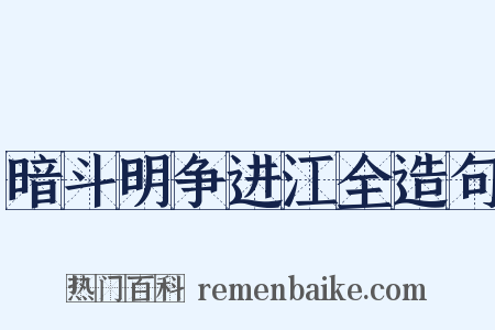 暗斗明争进江全造句是什么意思的图片